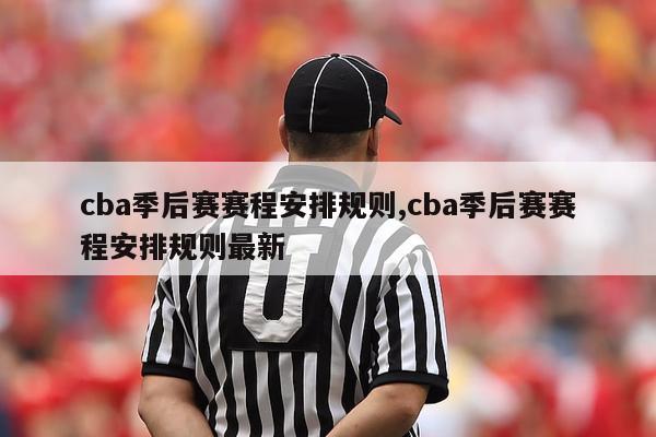 cba季后赛赛程安排规则,cba季后赛赛程安排规则最新