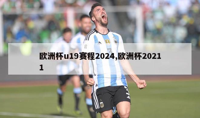 欧洲杯u19赛程2024,欧洲杯20211