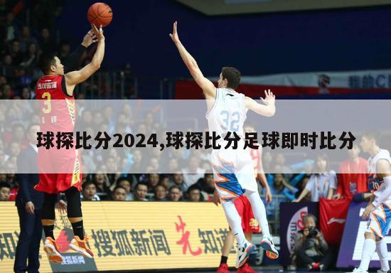 球探比分2024,球探比分足球即时比分