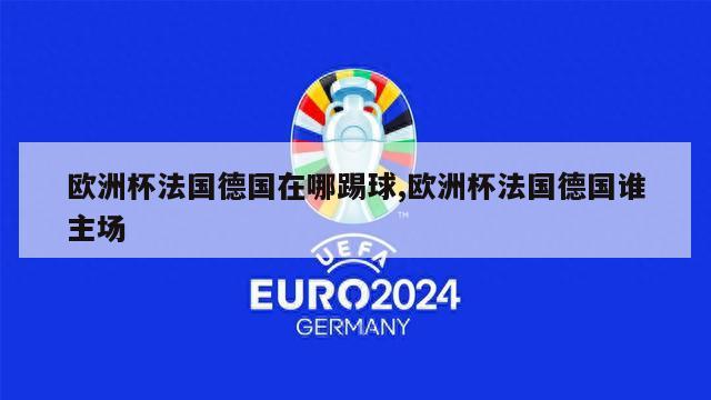 欧洲杯法国德国在哪踢球,欧洲杯法国德国谁主场