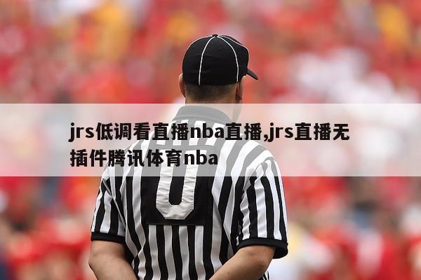 jrs低调看直播nba直播,jrs直播无插件腾讯体育nba