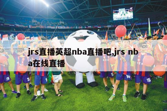 jrs直播英超nba直播吧,jrs nba在线直播