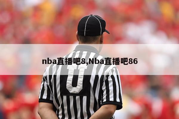 nba直播吧8,Nba直播吧86