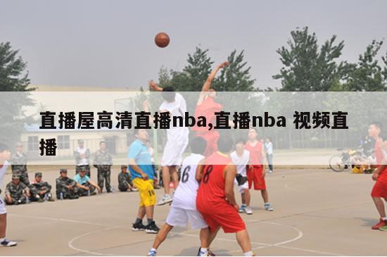 直播屋高清直播nba,直播nba 视频直播