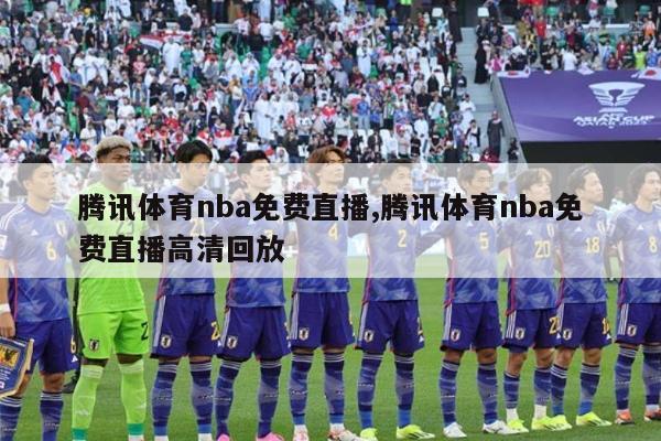 腾讯体育nba免费直播,腾讯体育nba免费直播高清回放