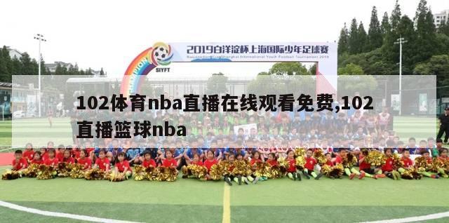 102体育nba直播在线观看免费,102直播篮球nba