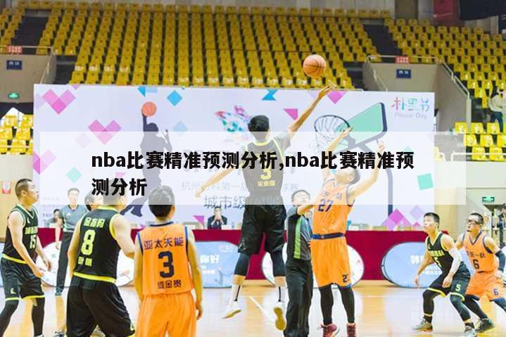 nba比赛精准预测分析,nba比赛精准预测分析