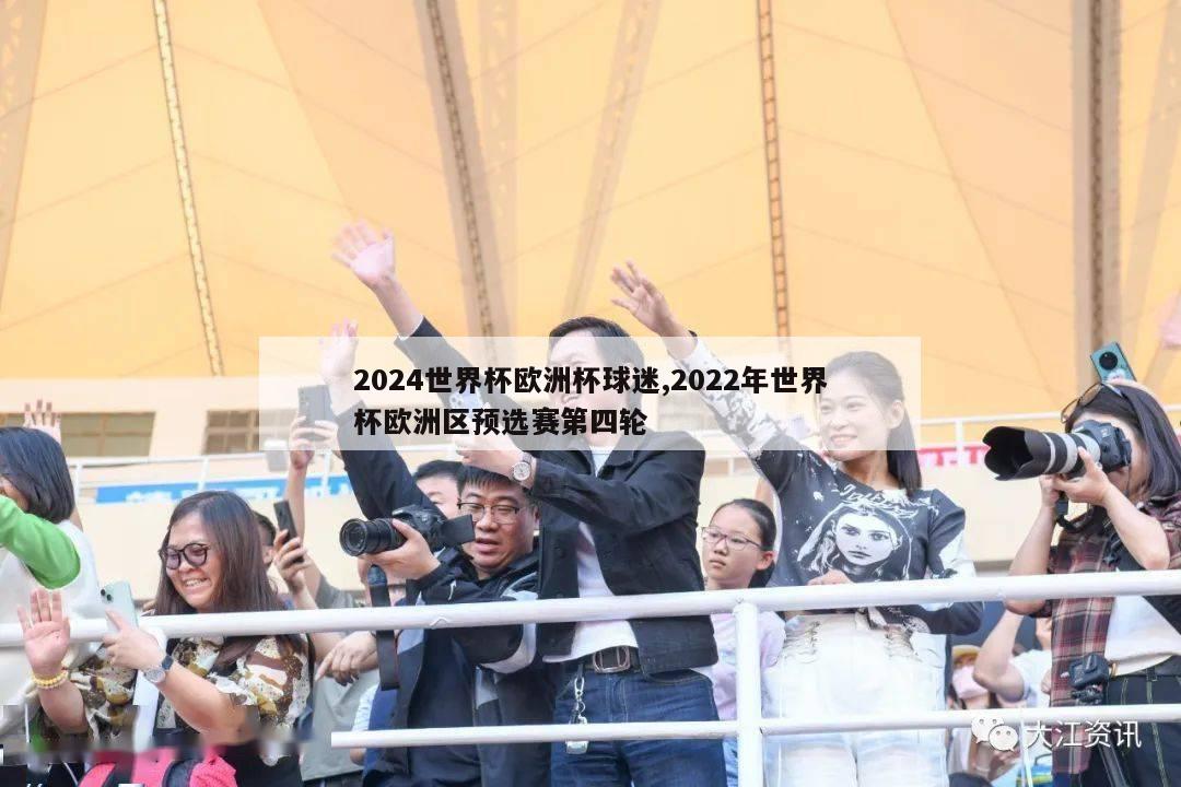 2024世界杯欧洲杯球迷,2022年世界杯欧洲区预选赛第四轮