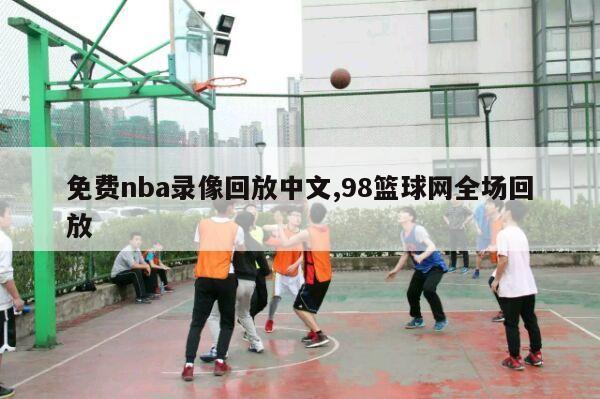 免费nba录像回放中文,98篮球网全场回放