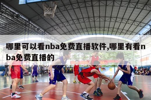 哪里可以看nba免费直播软件,哪里有看nba免费直播的