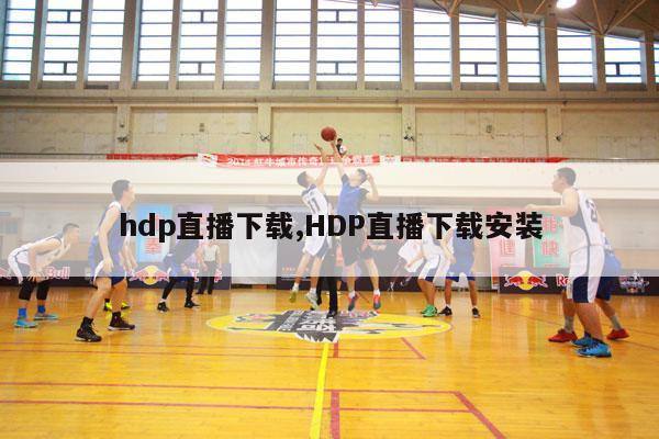 hdp直播下载,HDP直播下载安装