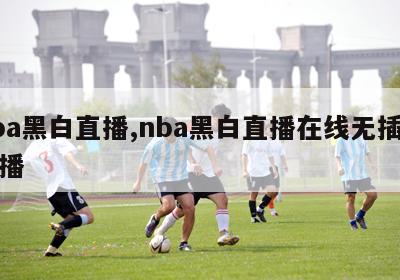 nba黑白直播,nba黑白直播在线无插件直播