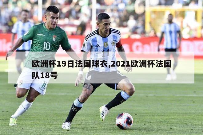 欧洲杯19日法国球衣,2021欧洲杯法国队18号