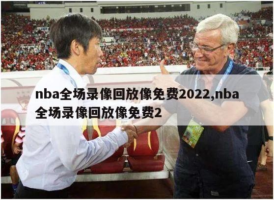 nba全场录像回放像免费2022,nba全场录像回放像免费2