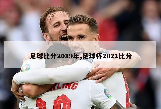 足球比分2019年,足球杯2021比分