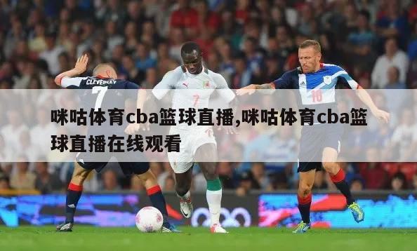 咪咕体育cba篮球直播,咪咕体育cba篮球直播在线观看