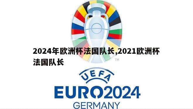 2024年欧洲杯法国队长,2021欧洲杯法国队长