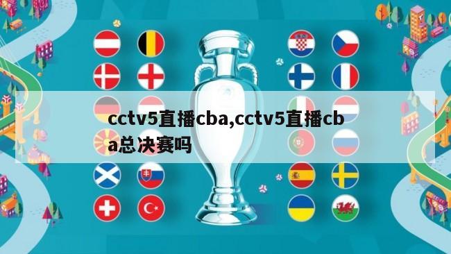 cctv5直播cba,cctv5直播cba总决赛吗