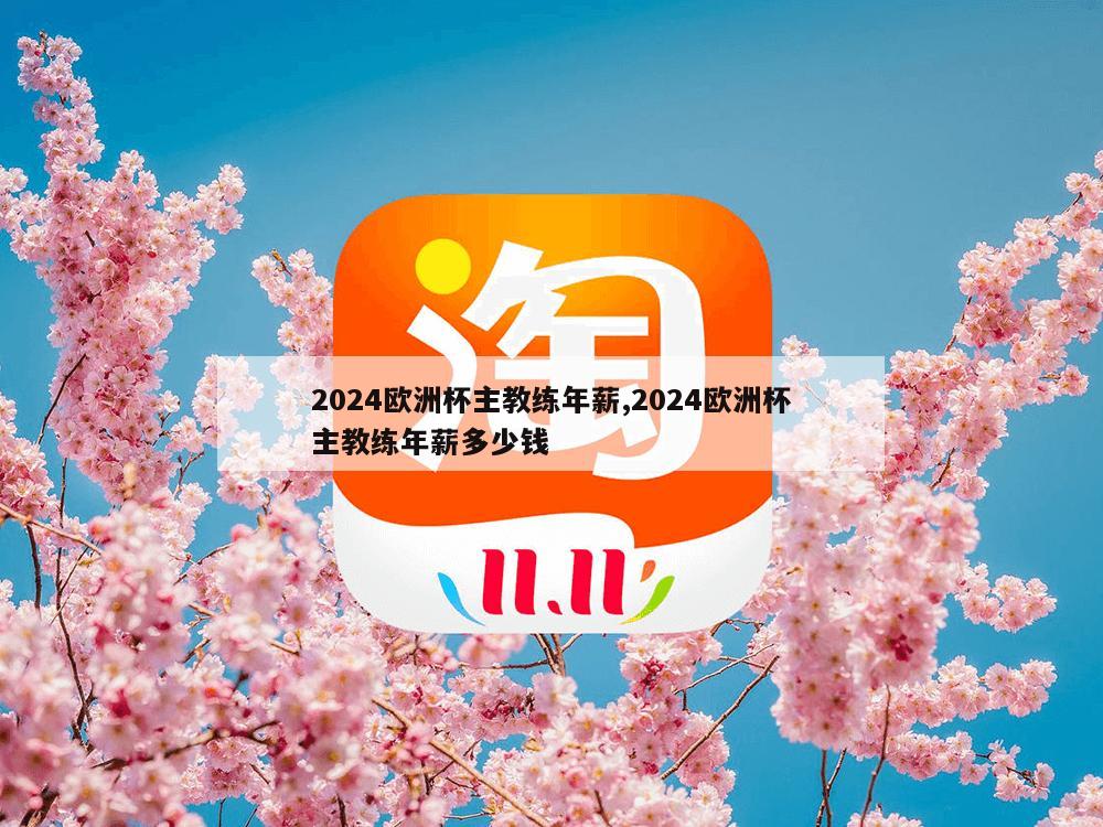 2024欧洲杯主教练年薪,2024欧洲杯主教练年薪多少钱