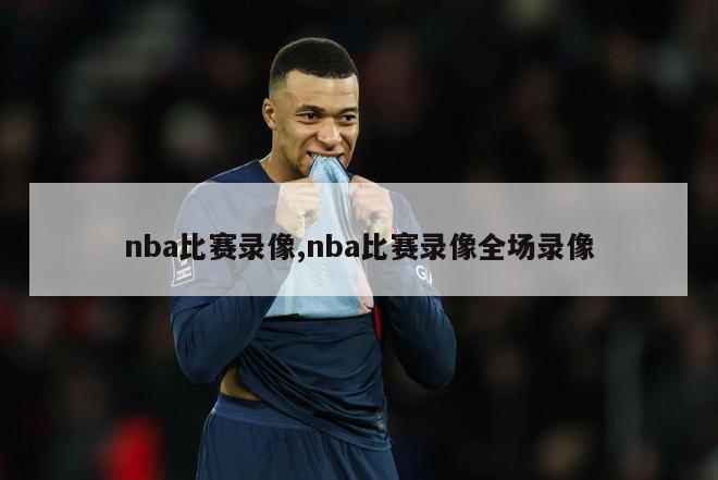 nba比赛录像,nba比赛录像全场录像