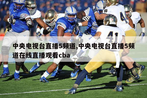 中央电视台直播5频道,中央电视台直播5频道在线直播观看cba