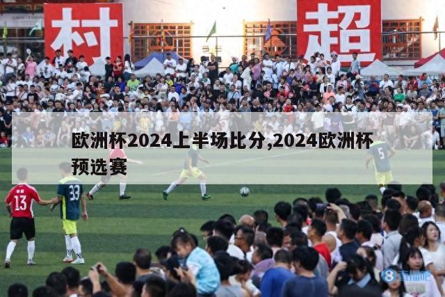 欧洲杯2024上半场比分,2024欧洲杯预选赛