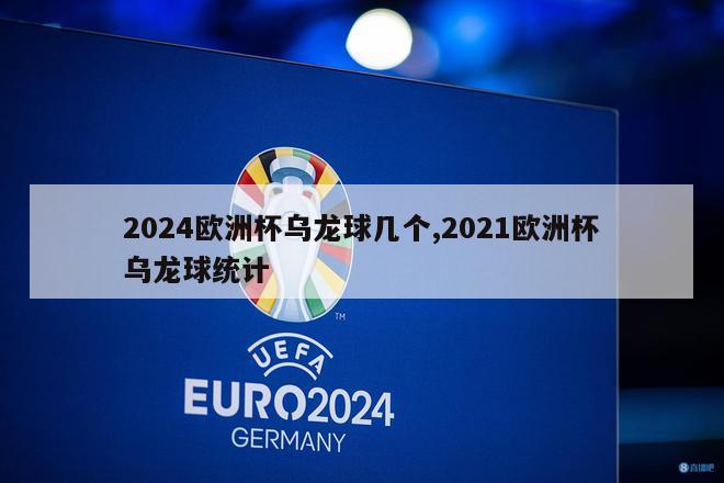 2024欧洲杯乌龙球几个,2021欧洲杯乌龙球统计