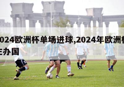 2024欧洲杯单场进球,2024年欧洲杯主办国