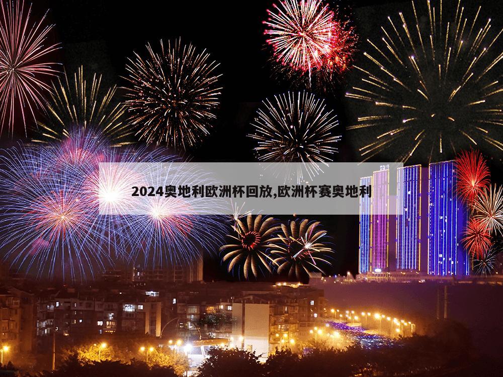 2024奥地利欧洲杯回放,欧洲杯赛奥地利