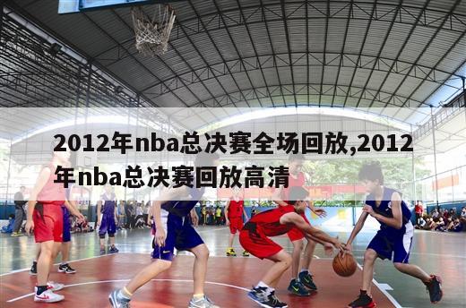 2012年nba总决赛全场回放,2012年nba总决赛回放高清