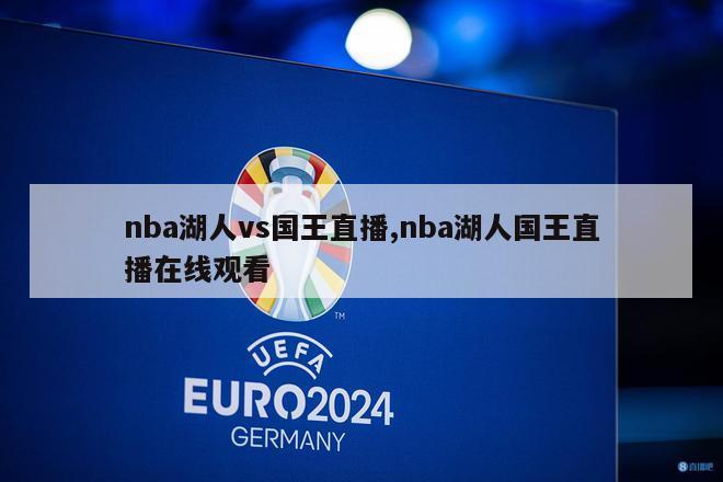 nba湖人vs国王直播,nba湖人国王直播在线观看