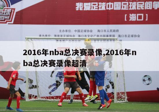 2016年nba总决赛录像,2016年nba总决赛录像超清