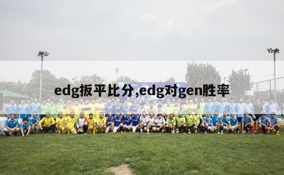 edg扳平比分,edg对gen胜率