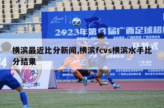 横滨最近比分新闻,横滨fcvs横滨水手比分结果