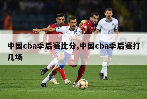 中国cba季后赛比分,中国cba季后赛打几场