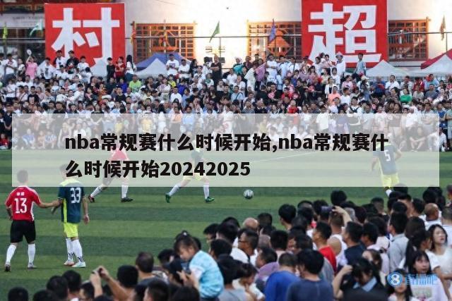 nba常规赛什么时候开始,nba常规赛什么时候开始20242025