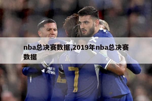 nba总决赛数据,2019年nba总决赛数据