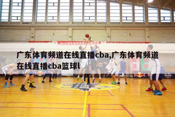 广东体育频道在线直播cba,广东体育频道在线直播cba篮球l