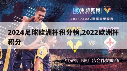 2024足球欧洲杯积分榜,2022欧洲杯积分