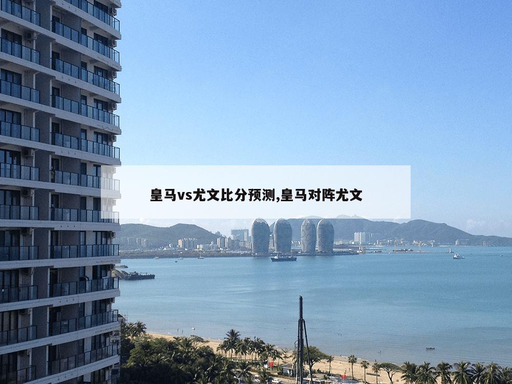 皇马vs尤文比分预测,皇马对阵尤文