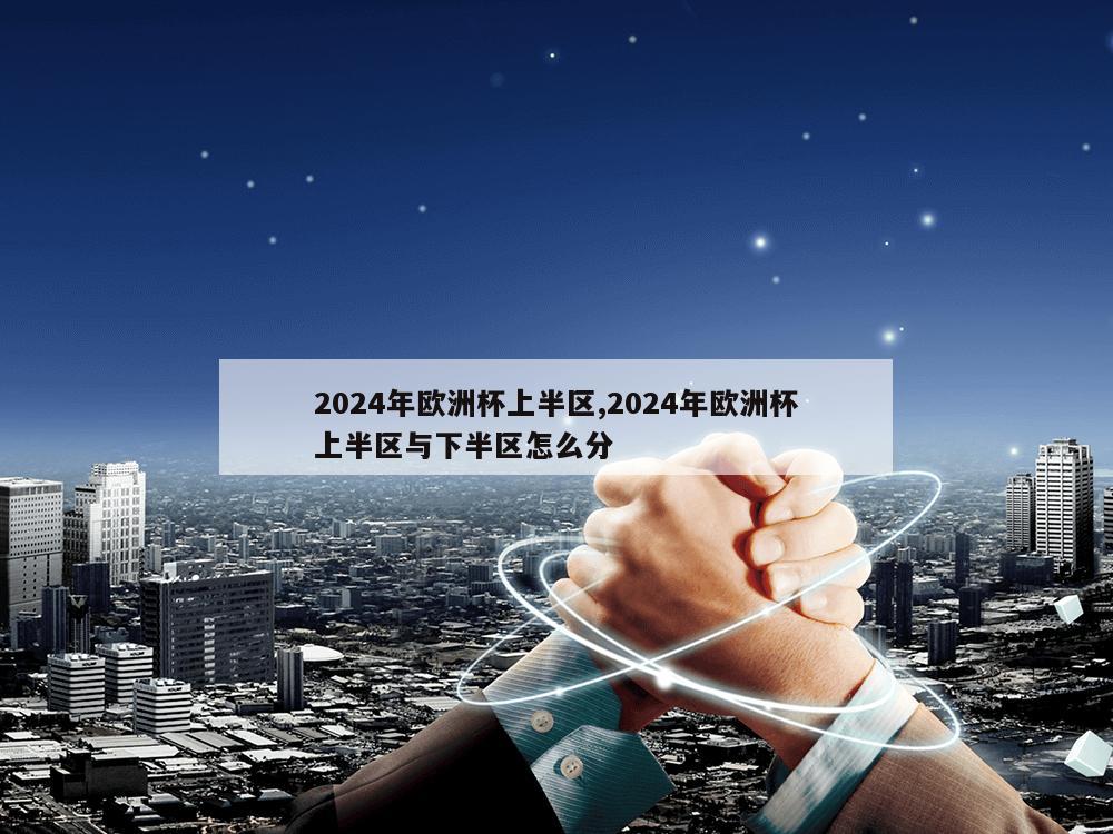 2024年欧洲杯上半区,2024年欧洲杯上半区与下半区怎么分