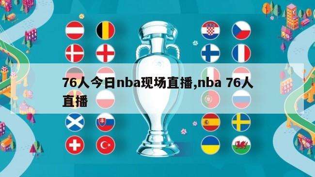 76人今日nba现场直播,nba 76人直播