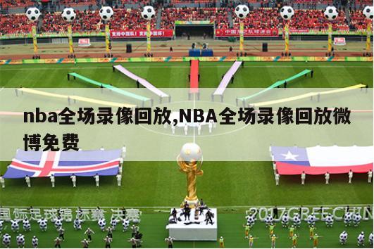 nba全场录像回放,NBA全场录像回放微博免费