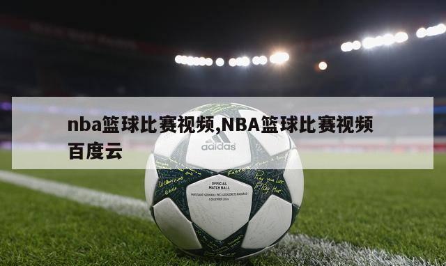 nba篮球比赛视频,NBA篮球比赛视频 百度云