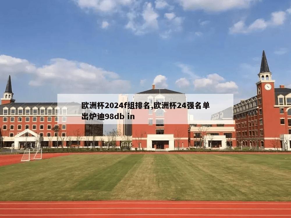 欧洲杯2024f组排名,欧洲杯24强名单出炉迪98db in