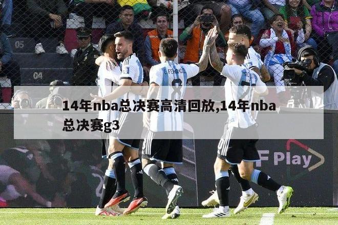 14年nba总决赛高清回放,14年nba总决赛g3