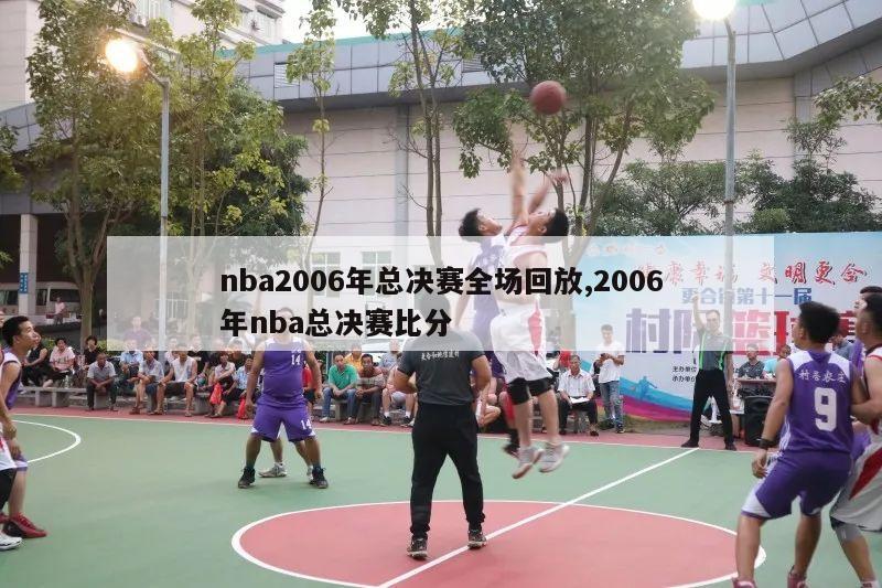 nba2006年总决赛全场回放,2006年nba总决赛比分