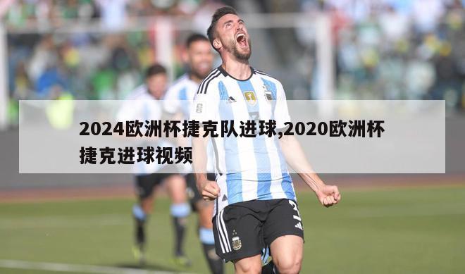 2024欧洲杯捷克队进球,2020欧洲杯捷克进球视频