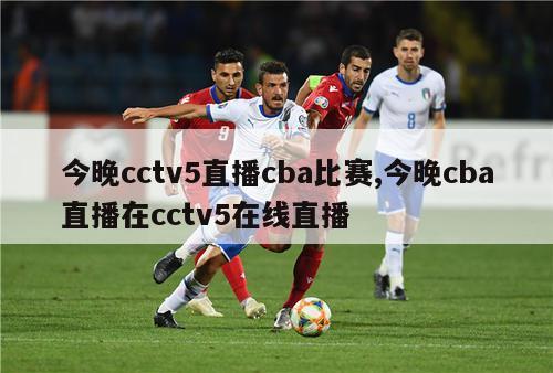 今晚cctv5直播cba比赛,今晚cba直播在cctv5在线直播