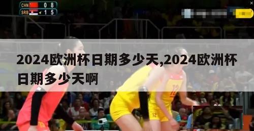 2024欧洲杯日期多少天,2024欧洲杯日期多少天啊